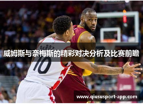 威姆斯与奈梅斯的精彩对决分析及比赛前瞻