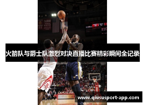 火箭队与爵士队激烈对决直播比赛精彩瞬间全记录